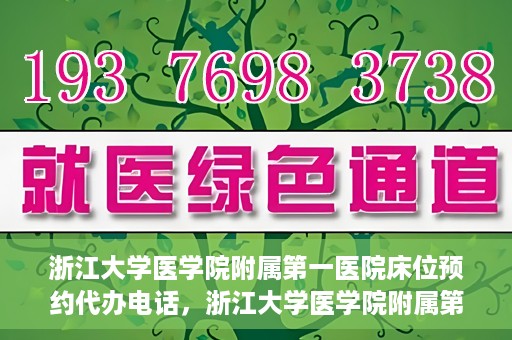 浙江大学医学院附属第一医院床位预约代办电话，浙江大学医学院附属第一医院床位预约咨询热线