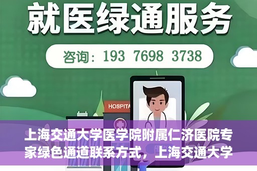 上海交通大学医学院附属仁济医院专家绿色通道联系方式，上海交通大学医学院附属仁济医院专家绿色通道联系专线及咨询指南