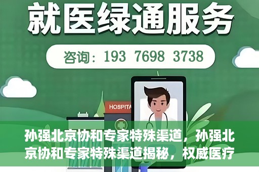 孙强北京协和专家特殊渠道，孙强北京协和专家特殊渠道揭秘，权威医疗资源的背后故事