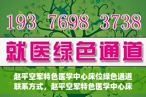 赵平空军特色医学中心床位绿色通道联系方式，赵平空军特色医学中心床位绿色通道咨询联系方式揭秘