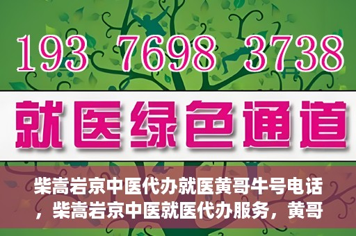 柴嵩岩京中医代办就医黄哥牛号电话，柴嵩岩京中医就医代办服务，黄哥牛号联系电话揭秘