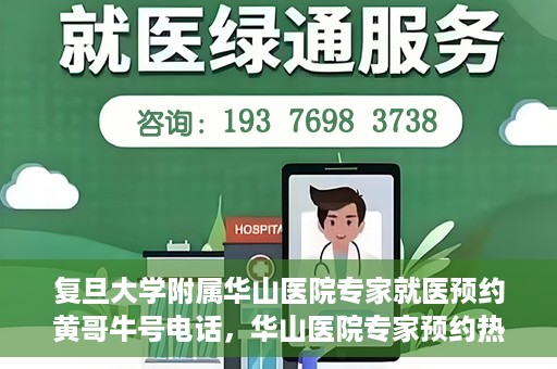 复旦大学附属华山医院专家就医预约黄哥牛号电话，华山医院专家预约热线，黄哥牛号预约电话详解