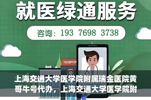 上海交通大学医学院附属瑞金医院黄哥牛号代办，上海交通大学医学院附属瑞金医院黄哥牛号预约代办服务