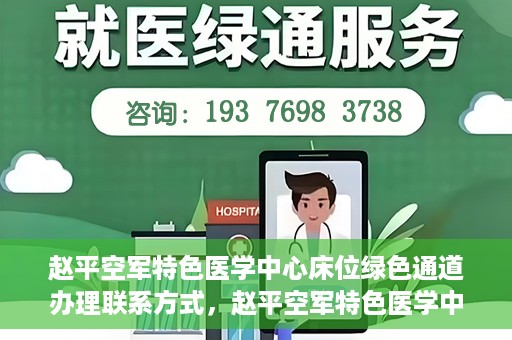 赵平空军特色医学中心床位绿色通道办理联系方式，赵平空军特色医学中心床位绿色通道办理指南，快速联系与便捷办理！