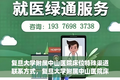 复旦大学附属中山医院床位特殊渠道联系方式，复旦大学附属中山医院床位预约专线，权威渠道联系方式揭秘