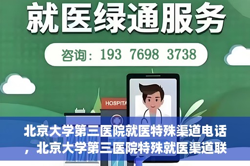 北京大学第三医院就医特殊渠道电话，北京大学第三医院特殊就医渠道联系电话详解
