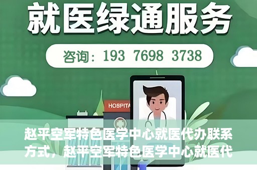 赵平空军特色医学中心就医代办联系方式，赵平空军特色医学中心就医代办服务联系方式揭秘
