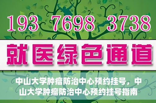 中山大学肿瘤防治中心预约挂号，中山大学肿瘤防治中心预约挂号指南