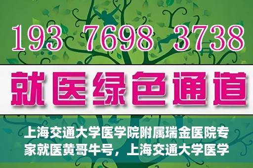 上海交通大学医学院附属瑞金医院专家就医黄哥牛号，上海交通大学医学院附属瑞金医院专家黄哥牛号解析就医疑难