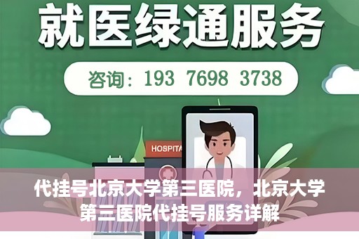 代挂号北京大学第三医院，北京大学第三医院代挂号服务详解