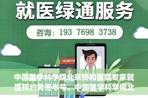 中国医学科学院北京协和医院专家就医预约黄哥牛号，中国医学科学院北京协和医院专家黄哥牛号预约攻略