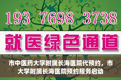 市中医药大学附属长海医院代预约，市大学附属长海医院预约服务启动