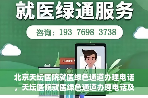 北京天坛医院就医绿色通道办理电话，天坛医院就医绿色通道办理电话及流程简介