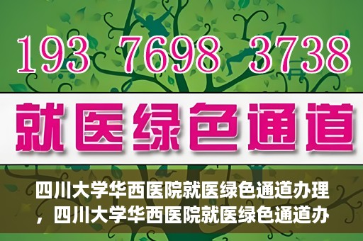 四川大学华西医院就医绿色通道办理，四川大学华西医院就医绿色通道办理详解，一站式解决您的就医难题！