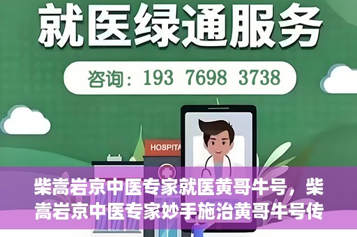 柴嵩岩京中医专家就医黄哥牛号，柴嵩岩京中医专家妙手施治黄哥牛号传奇故事