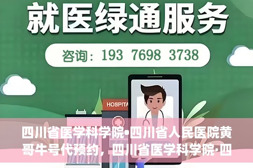四川省医学科学院•四川省人民医院黄哥牛号代预约，四川省医学科学院·四川省人民医院黄哥名医号预约启动