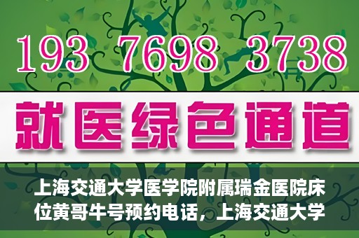 上海交通大学医学院附属瑞金医院床位黄哥牛号预约电话，上海交通大学医学院附属瑞金医院床位预约电话及黄哥牛号预约攻略