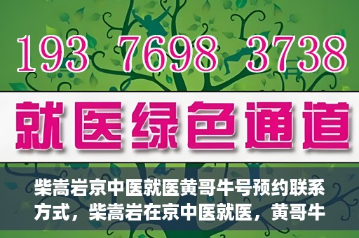 柴嵩岩京中医就医黄哥牛号预约联系方式，柴嵩岩在京中医就医，黄哥牛号预约挂号联系方式揭秘