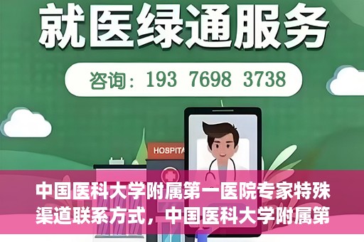 中国医科大学附属第一医院专家特殊渠道联系方式，中国医科大学附属第一医院专家特殊渠道联系专线揭秘