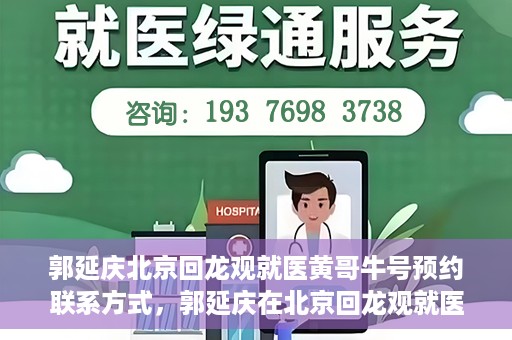 郭延庆北京回龙观就医黄哥牛号预约联系方式，郭延庆在北京回龙观就医预约联系方式及黄哥牛号预约标题，北京回龙观就医预约攻略，郭延庆医生预约联系方式与黄哥牛号预约揭秘