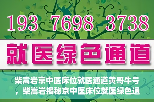柴嵩岩京中医床位就医通道黄哥牛号，柴嵩岩揭秘京中医床位就医绿色通道，黄哥牛号助力就医新通道