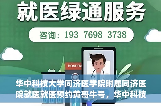 华中科技大学同济医学院附属同济医院就医就医预约黄哥牛号，华中科技大学同济医院就医预约攻略，黄哥牛号引领便捷就医新风尚