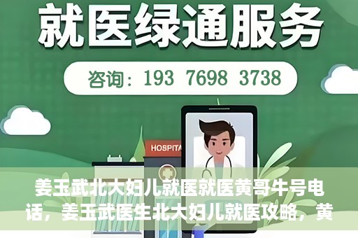 姜玉武北大妇儿就医就医黄哥牛号电话，姜玉武医生北大妇儿就医攻略，黄哥牛号电话直达预约