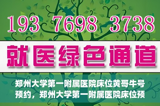 郑州大学第一附属医院床位黄哥牛号预约，郑州大学第一附属医院床位预约攻略，黄哥牛号预约指南