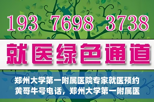 郑州大学第一附属医院专家就医预约黄哥牛号电话，郑州大学第一附属医院黄哥牛号预约电话，轻松预约专家就医