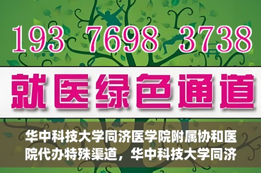 华中科技大学同济医学院附属协和医院代办特殊渠道，华中科技大学同济医学院附属协和医院特殊渠道代办服务解析