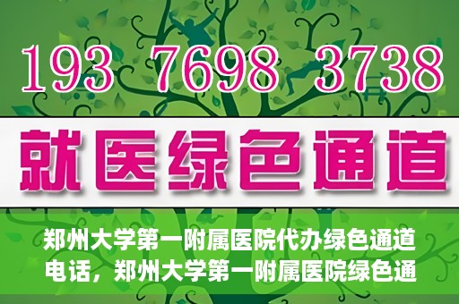 郑州大学第一附属医院代办绿色通道电话，郑州大学第一附属医院绿色通道代办电话服务详解
