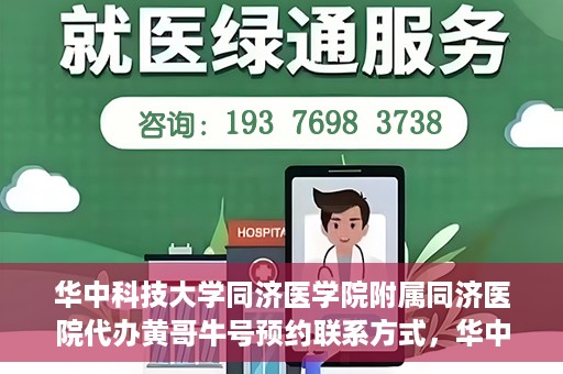 华中科技大学同济医学院附属同济医院代办黄哥牛号预约联系方式，华中科技大学同济医院黄哥牛号预约联系方式及代办服务解析