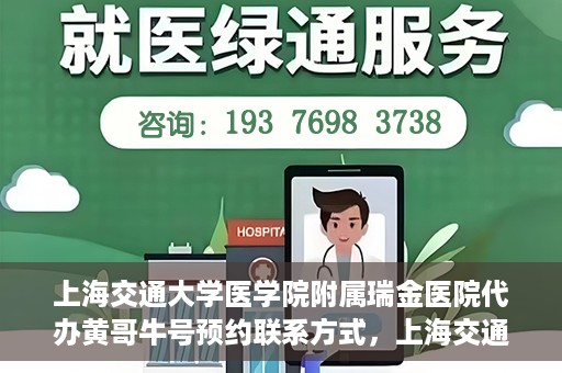 上海交通大学医学院附属瑞金医院代办黄哥牛号预约联系方式，上海交通大学瑞金医院预约挂号代办联系方式——黄哥牛号预约服务解析