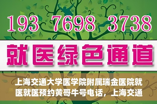 上海交通大学医学院附属瑞金医院就医就医预约黄哥牛号电话，上海交通大学医学院附属瑞金医院就医预约指南，黄哥牛号电话一键预约就医服务