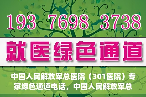 中国人民解放军总医院（301医院）专家绿色通道电话，中国人民解放军总医院（301医院）专家绿色通道联系电话解析
