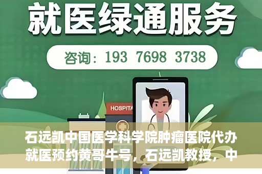 石远凯中国医学科学院肿瘤医院代办就医预约黄哥牛号，石远凯教授，中国医学科学院肿瘤医院预约挂号攻略——黄哥助您轻松就医