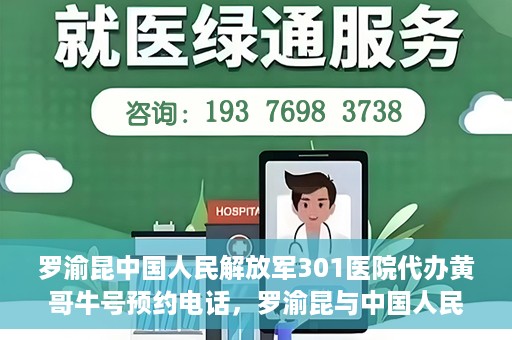 罗渝昆中国人民解放军301医院代办黄哥牛号预约电话，罗渝昆与中国人民解放军301医院预约挂号背后的故事，黄哥牛号预约热线揭秘