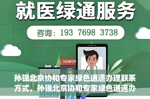 孙强北京协和专家绿色通道办理联系方式，孙强北京协和专家绿色通道办理指南，一键联系，轻松就医！