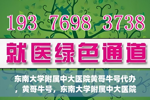 东南大学附属中大医院黄哥牛号代办，黄哥牛号，东南大学附属中大医院的代办之路