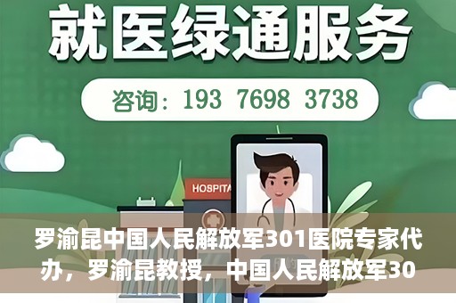 罗渝昆中国人民解放军301医院专家代办，罗渝昆教授，中国人民解放军301医院权威专家深度解读健康之道