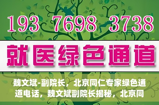 魏文斌-副院长，北京同仁专家绿色通道电话，魏文斌副院长揭秘，北京同仁专家绿色通道电话直达通道
