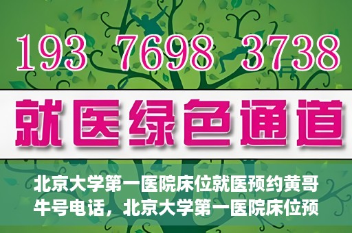北京大学第一医院床位就医预约黄哥牛号电话，北京大学第一医院床位预约就医攻略，黄哥牛号电话一键预约服务