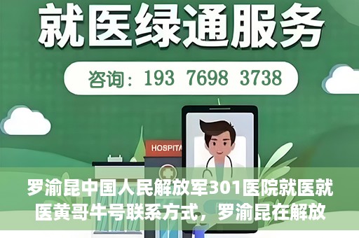 罗渝昆中国人民解放军301医院就医就医黄哥牛号联系方式，罗渝昆在解放军301医院就医经历，黄哥牛号联系方式揭秘