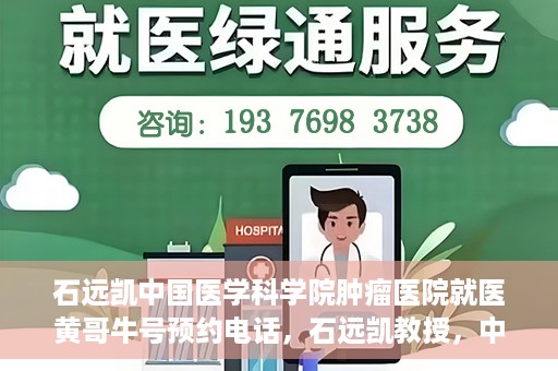石远凯中国医学科学院肿瘤医院就医黄哥牛号预约电话，石远凯教授，中国医学科学院肿瘤医院就医攻略及黄哥牛号预约热线揭秘