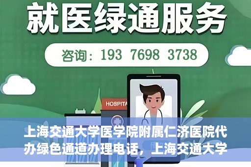 上海交通大学医学院附属仁济医院代办绿色通道办理电话，上海交通大学医学院附属仁济医院绿色通道办理电话及代办服务详解