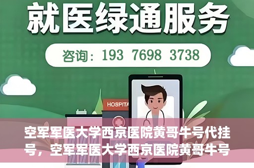 空军军医大学西京医院黄哥牛号代挂号，空军军医大学西京医院黄哥牛号挂号攻略