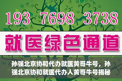 孙强北京协和代办就医黄哥牛号，孙强北京协和就医代办人黄哥牛号揭秘