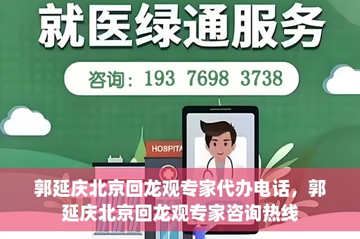 郭延庆北京回龙观专家代办电话，郭延庆北京回龙观专家咨询热线