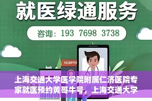 上海交通大学医学院附属仁济医院专家就医预约黄哥牛号，上海交通大学医学院附属仁济医院专家就医预约，黄哥牛号助您轻松挂号就医