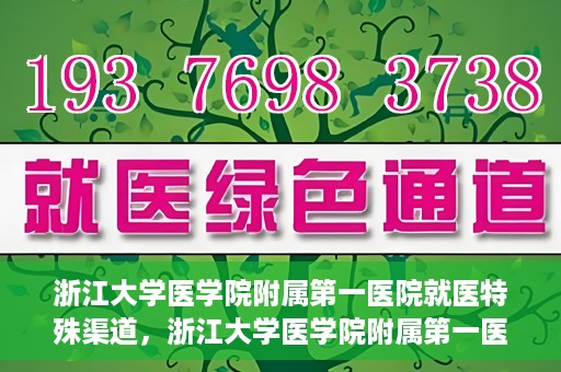 浙江大学医学院附属第一医院就医特殊渠道，浙江大学医学院附属第一医院就医特殊通道详解